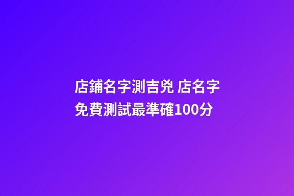 店鋪名字測吉兇 店名字免費測試最準確100分-第1張-店鋪起名-玄機派